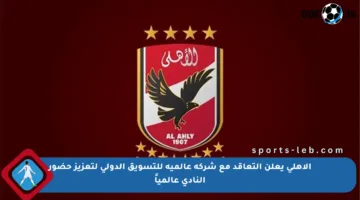 الأهلي يعلن التعاقد مع شركة عالمية للتسويق الدولي لتعزيز حضور النادي عالمياً
